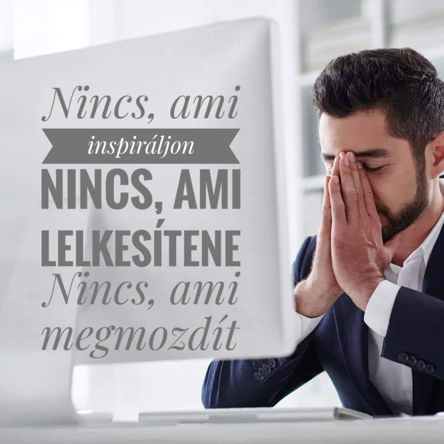 Nincs, ami inspiráljon. Nincs, ami lelkesítene. Nincs, ami megmozdít.