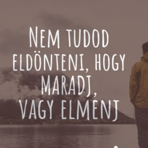 Nem tudod eldönteni, hogy MARADJ, vagy elmenj.