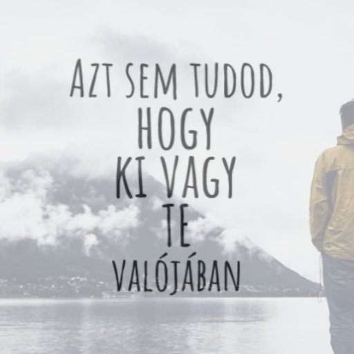 Azt sem tudod, hogy ki vagy TE valójában.